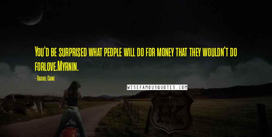 Rachel Caine Quotes: You'd be surprised what people will do for money that they wouldn't do forlove.Myrnin.