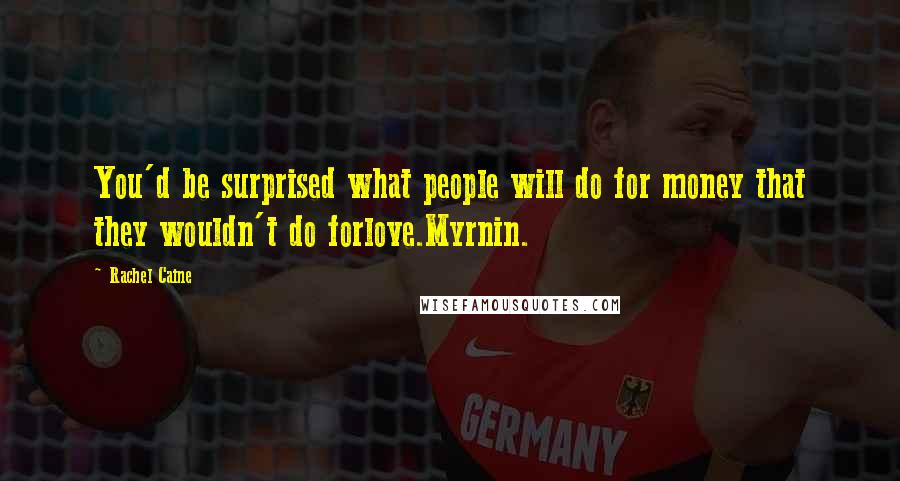 Rachel Caine Quotes: You'd be surprised what people will do for money that they wouldn't do forlove.Myrnin.