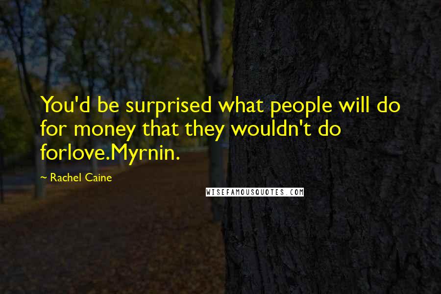 Rachel Caine Quotes: You'd be surprised what people will do for money that they wouldn't do forlove.Myrnin.