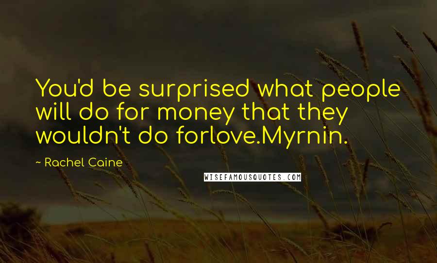 Rachel Caine Quotes: You'd be surprised what people will do for money that they wouldn't do forlove.Myrnin.