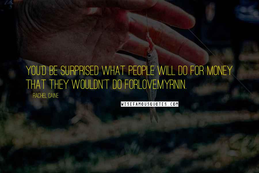 Rachel Caine Quotes: You'd be surprised what people will do for money that they wouldn't do forlove.Myrnin.