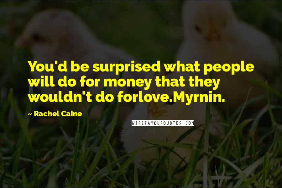 Rachel Caine Quotes: You'd be surprised what people will do for money that they wouldn't do forlove.Myrnin.