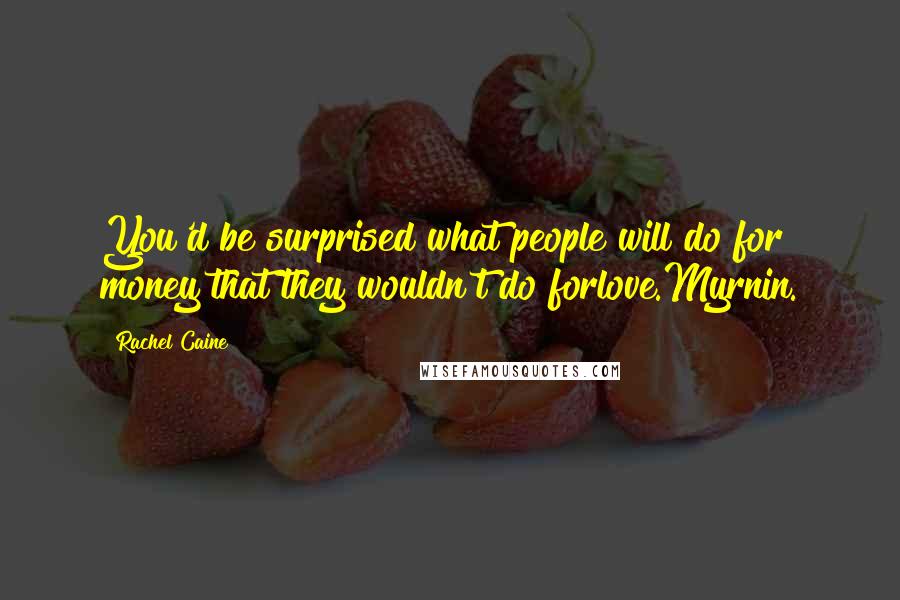 Rachel Caine Quotes: You'd be surprised what people will do for money that they wouldn't do forlove.Myrnin.
