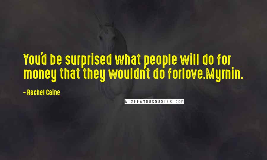 Rachel Caine Quotes: You'd be surprised what people will do for money that they wouldn't do forlove.Myrnin.