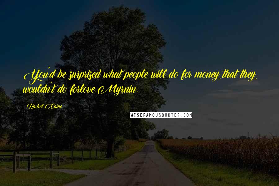 Rachel Caine Quotes: You'd be surprised what people will do for money that they wouldn't do forlove.Myrnin.