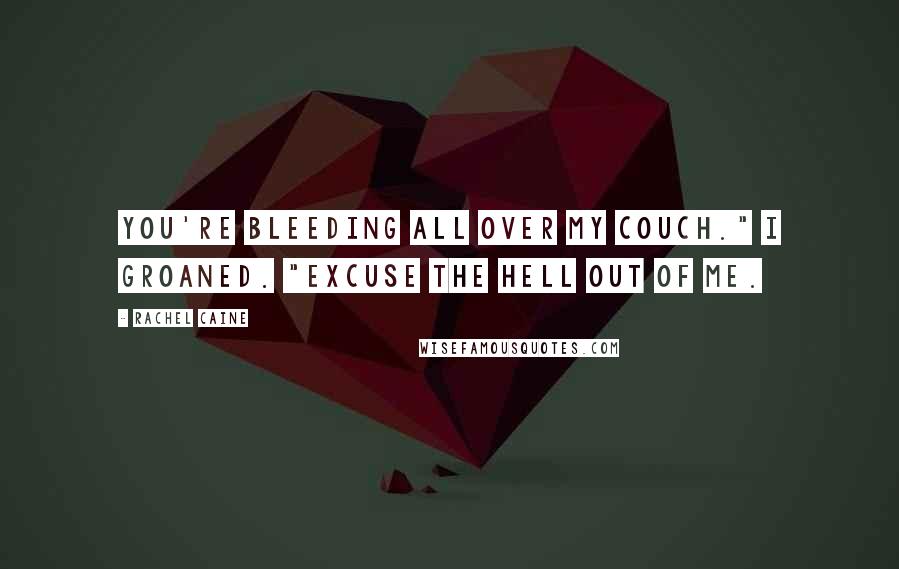 Rachel Caine Quotes: You're bleeding all over my couch." I groaned. "Excuse the hell out of me.