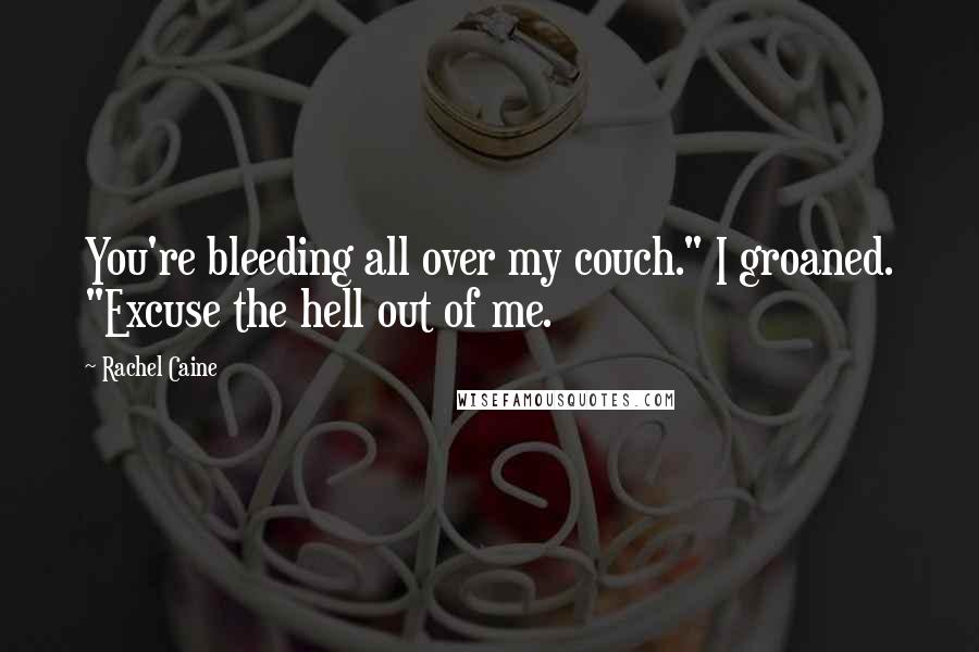 Rachel Caine Quotes: You're bleeding all over my couch." I groaned. "Excuse the hell out of me.