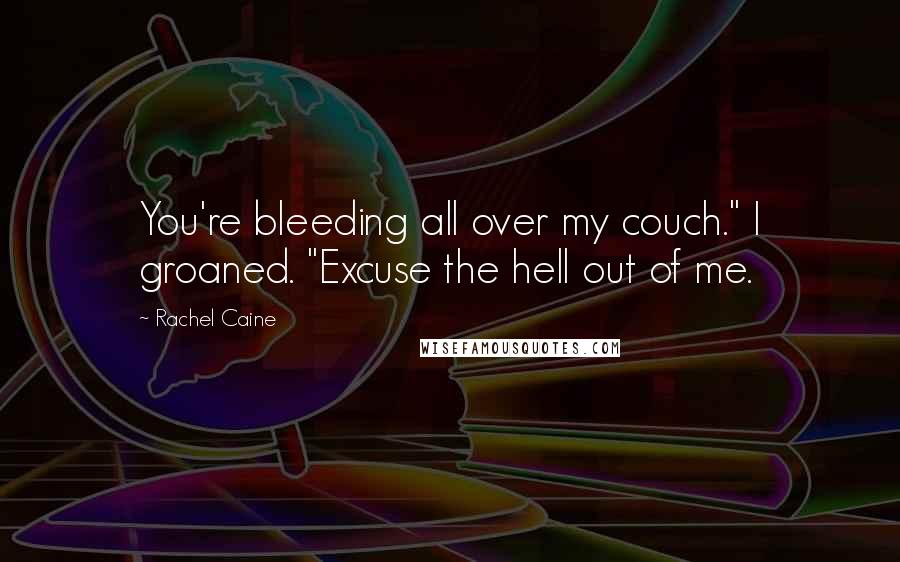 Rachel Caine Quotes: You're bleeding all over my couch." I groaned. "Excuse the hell out of me.