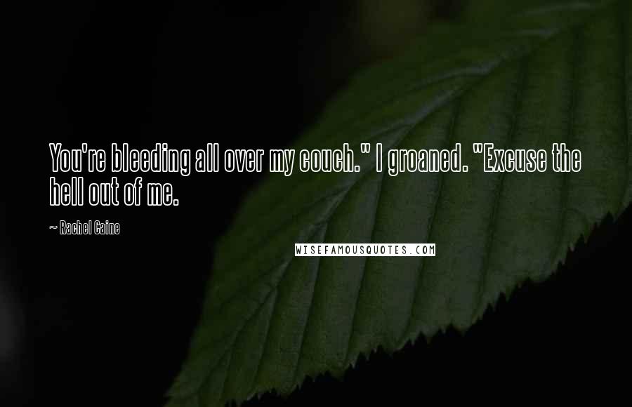 Rachel Caine Quotes: You're bleeding all over my couch." I groaned. "Excuse the hell out of me.