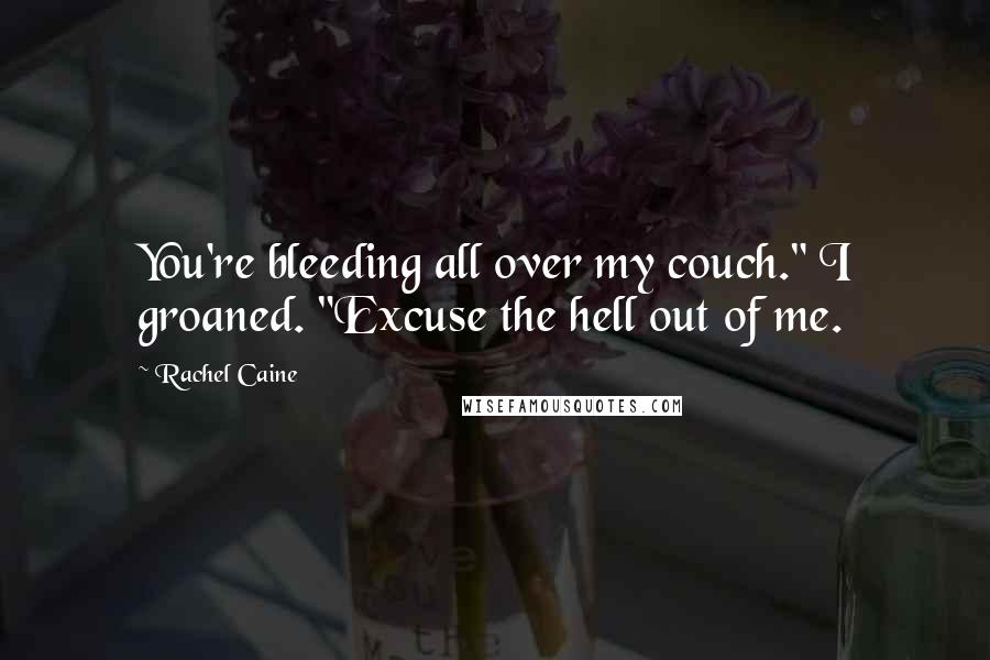 Rachel Caine Quotes: You're bleeding all over my couch." I groaned. "Excuse the hell out of me.