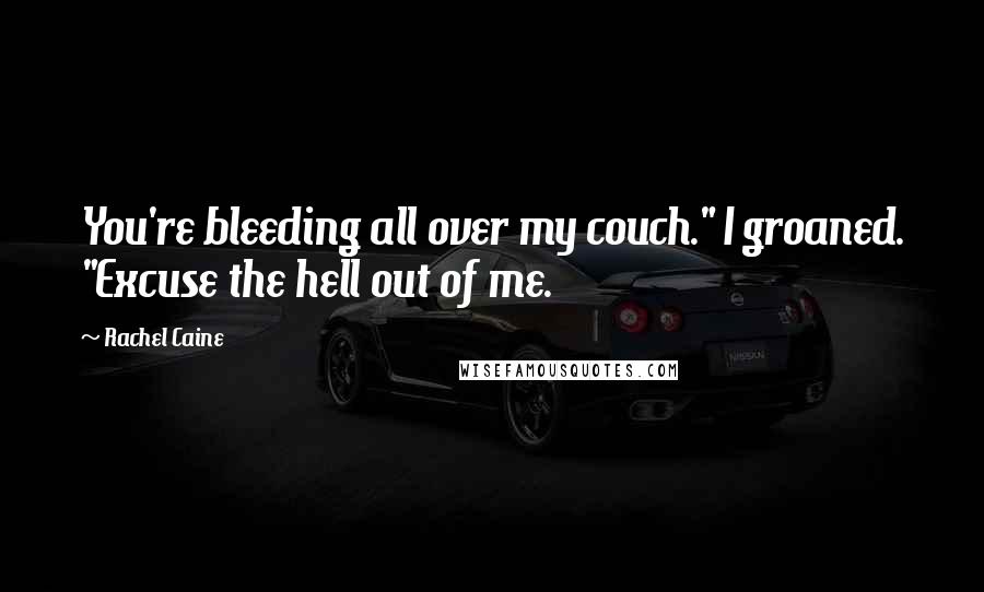Rachel Caine Quotes: You're bleeding all over my couch." I groaned. "Excuse the hell out of me.