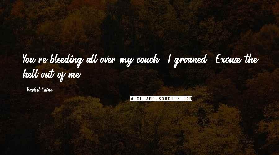 Rachel Caine Quotes: You're bleeding all over my couch." I groaned. "Excuse the hell out of me.