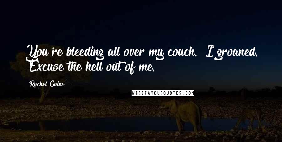 Rachel Caine Quotes: You're bleeding all over my couch." I groaned. "Excuse the hell out of me.
