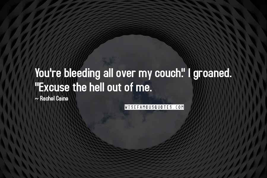 Rachel Caine Quotes: You're bleeding all over my couch." I groaned. "Excuse the hell out of me.
