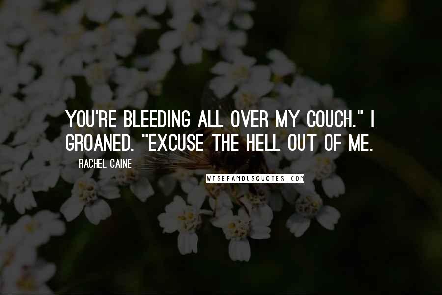 Rachel Caine Quotes: You're bleeding all over my couch." I groaned. "Excuse the hell out of me.