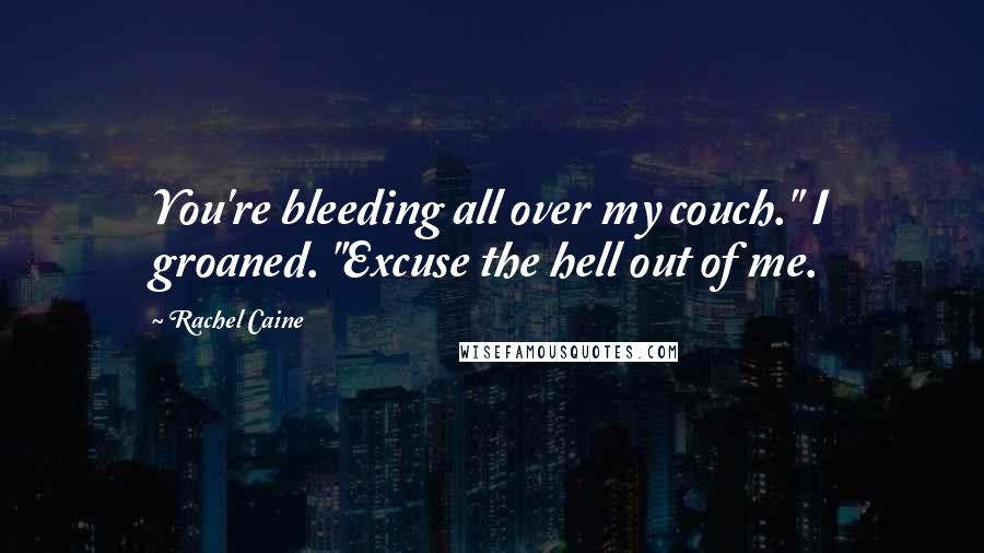 Rachel Caine Quotes: You're bleeding all over my couch." I groaned. "Excuse the hell out of me.