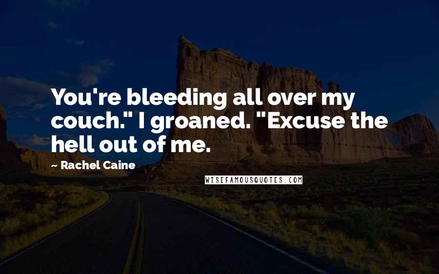 Rachel Caine Quotes: You're bleeding all over my couch." I groaned. "Excuse the hell out of me.