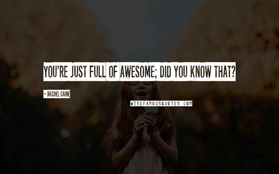 Rachel Caine Quotes: You're just full of awesome; did you know that?