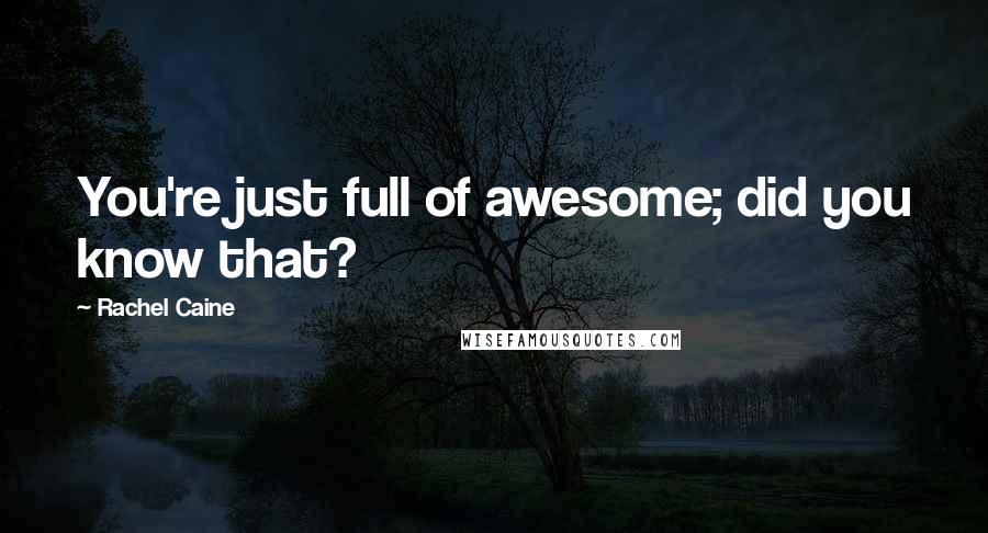 Rachel Caine Quotes: You're just full of awesome; did you know that?