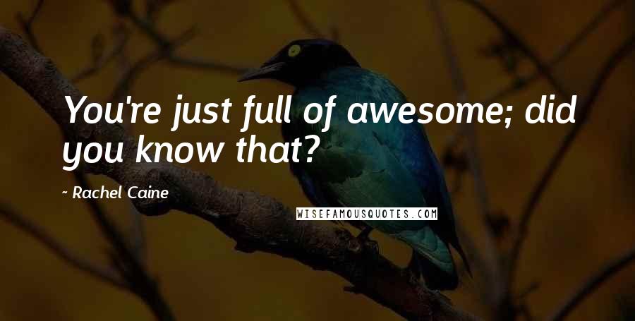 Rachel Caine Quotes: You're just full of awesome; did you know that?