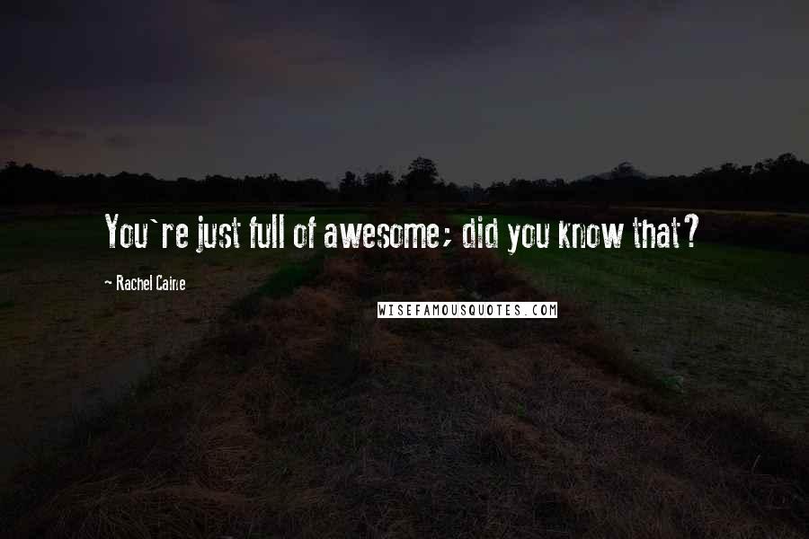 Rachel Caine Quotes: You're just full of awesome; did you know that?