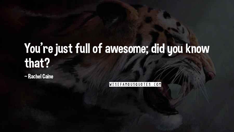 Rachel Caine Quotes: You're just full of awesome; did you know that?