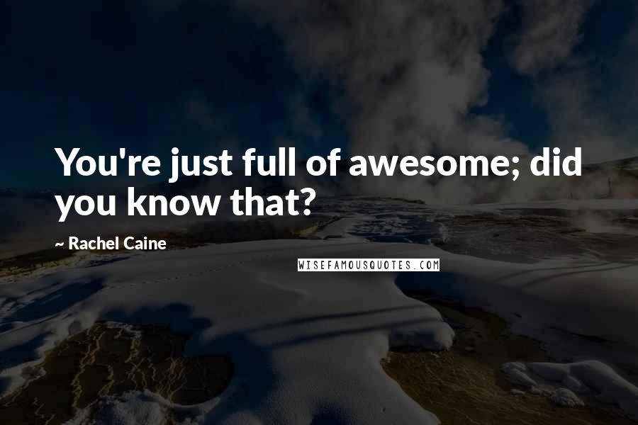 Rachel Caine Quotes: You're just full of awesome; did you know that?