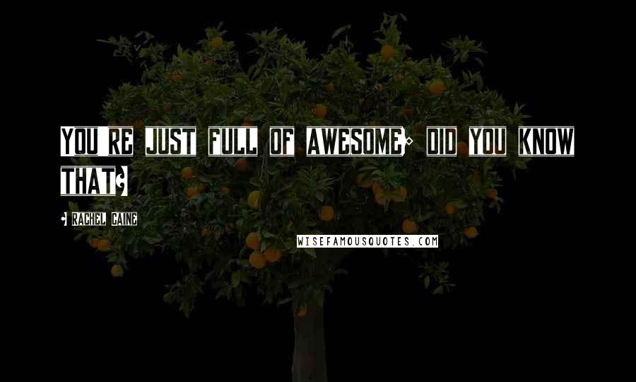 Rachel Caine Quotes: You're just full of awesome; did you know that?