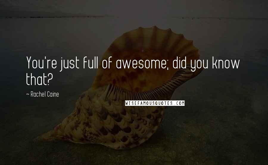 Rachel Caine Quotes: You're just full of awesome; did you know that?