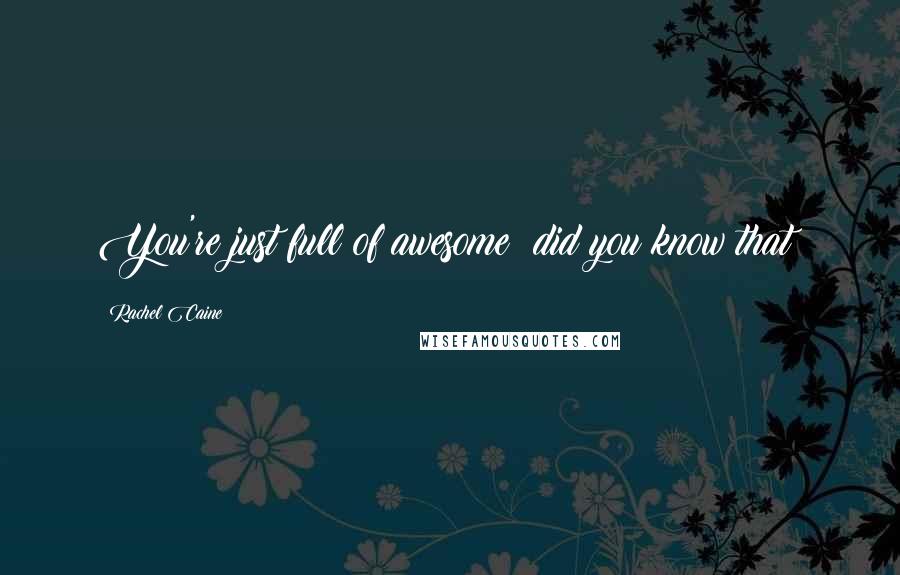 Rachel Caine Quotes: You're just full of awesome; did you know that?