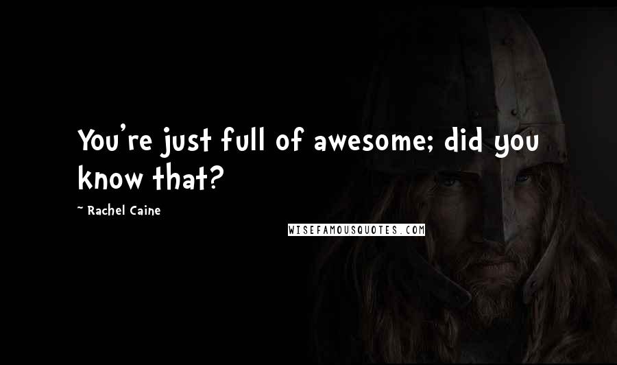 Rachel Caine Quotes: You're just full of awesome; did you know that?