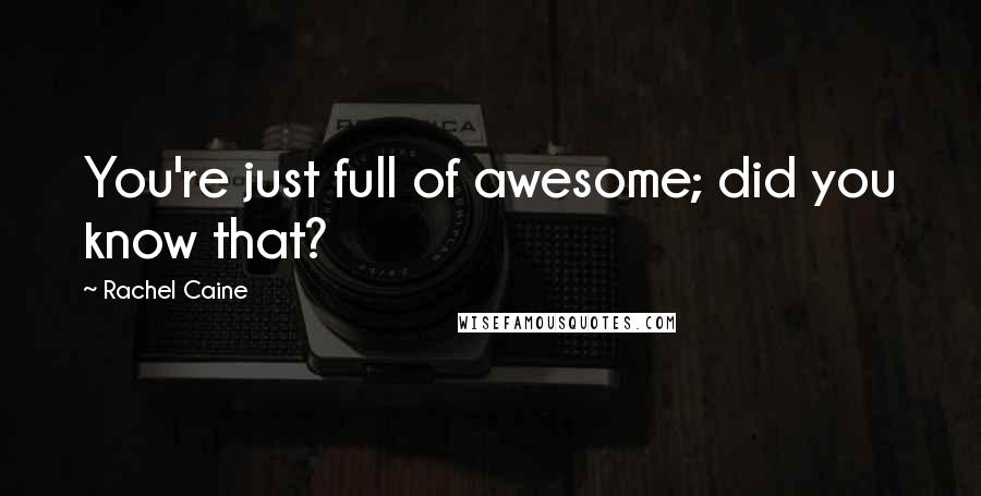 Rachel Caine Quotes: You're just full of awesome; did you know that?