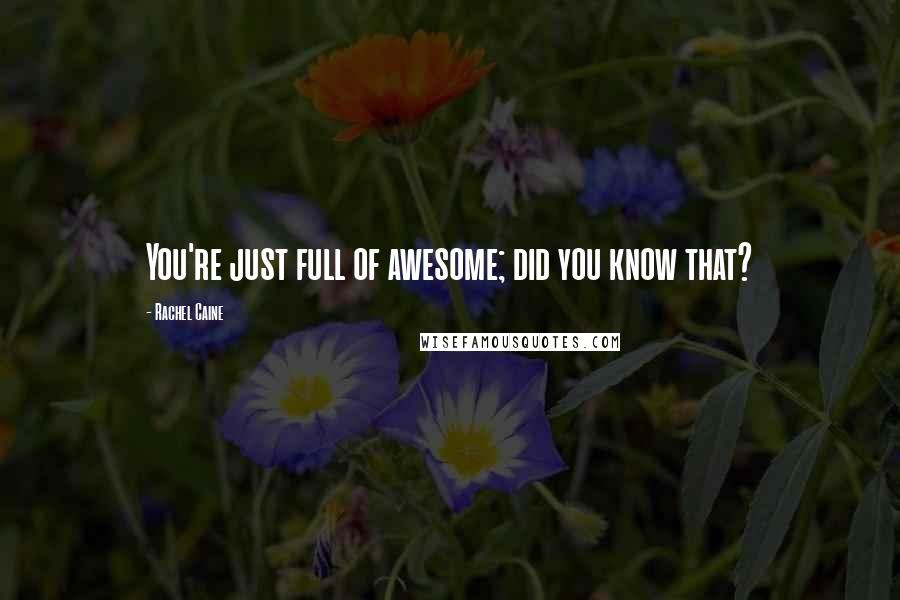 Rachel Caine Quotes: You're just full of awesome; did you know that?