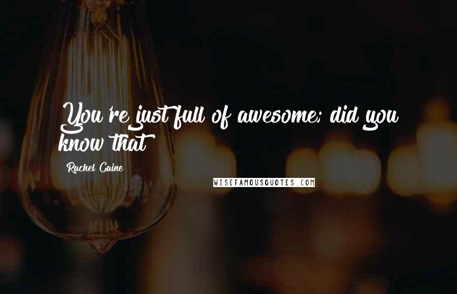 Rachel Caine Quotes: You're just full of awesome; did you know that?