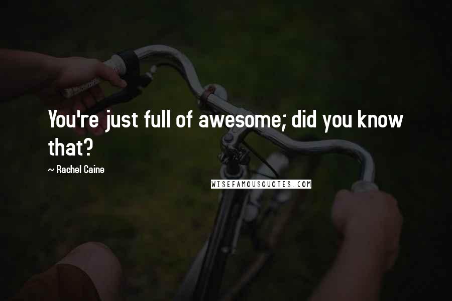 Rachel Caine Quotes: You're just full of awesome; did you know that?