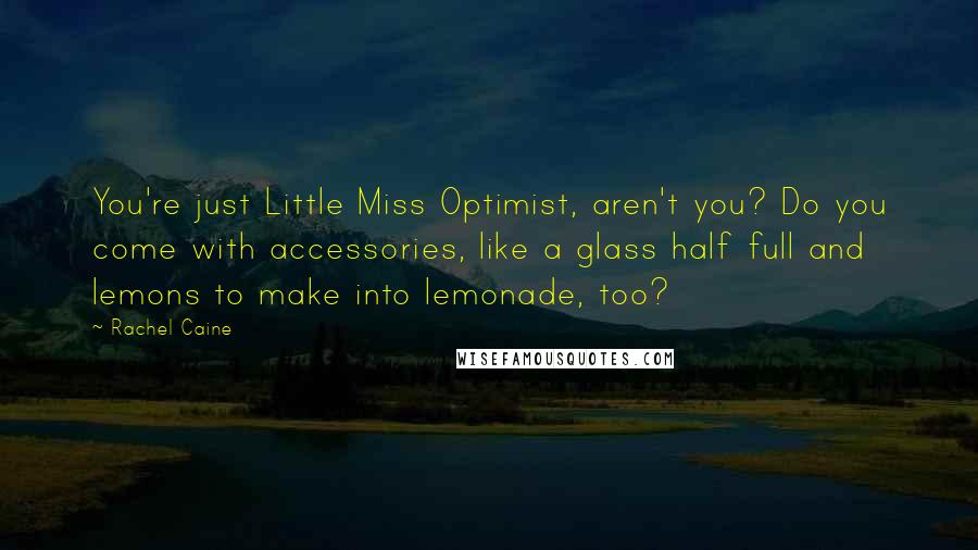 Rachel Caine Quotes: You're just Little Miss Optimist, aren't you? Do you come with accessories, like a glass half full and lemons to make into lemonade, too?