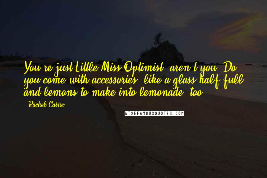 Rachel Caine Quotes: You're just Little Miss Optimist, aren't you? Do you come with accessories, like a glass half full and lemons to make into lemonade, too?