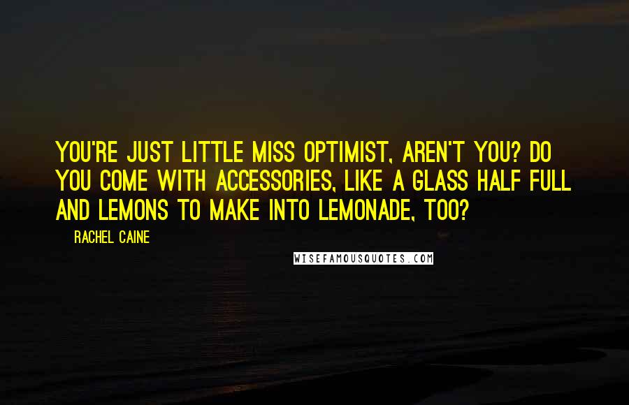 Rachel Caine Quotes: You're just Little Miss Optimist, aren't you? Do you come with accessories, like a glass half full and lemons to make into lemonade, too?