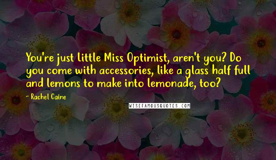 Rachel Caine Quotes: You're just Little Miss Optimist, aren't you? Do you come with accessories, like a glass half full and lemons to make into lemonade, too?