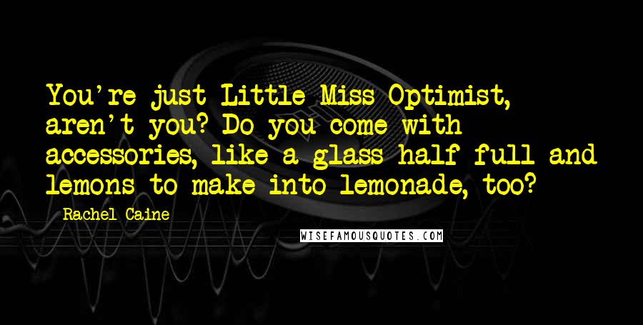 Rachel Caine Quotes: You're just Little Miss Optimist, aren't you? Do you come with accessories, like a glass half full and lemons to make into lemonade, too?