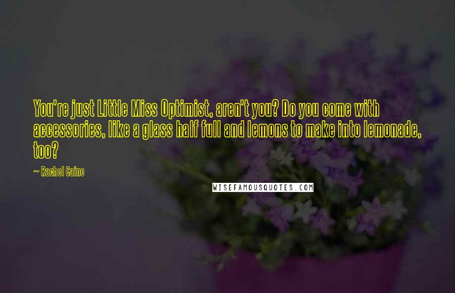 Rachel Caine Quotes: You're just Little Miss Optimist, aren't you? Do you come with accessories, like a glass half full and lemons to make into lemonade, too?