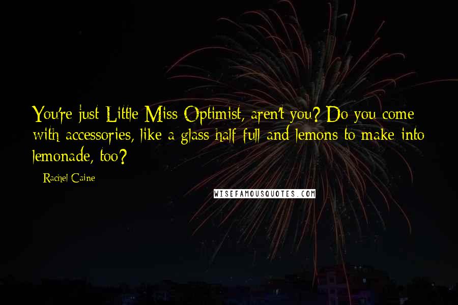 Rachel Caine Quotes: You're just Little Miss Optimist, aren't you? Do you come with accessories, like a glass half full and lemons to make into lemonade, too?