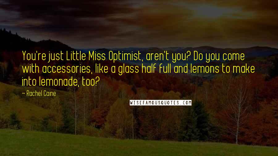 Rachel Caine Quotes: You're just Little Miss Optimist, aren't you? Do you come with accessories, like a glass half full and lemons to make into lemonade, too?