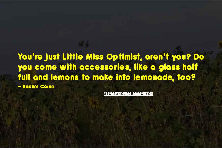 Rachel Caine Quotes: You're just Little Miss Optimist, aren't you? Do you come with accessories, like a glass half full and lemons to make into lemonade, too?