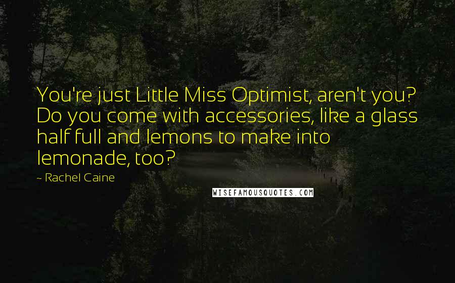 Rachel Caine Quotes: You're just Little Miss Optimist, aren't you? Do you come with accessories, like a glass half full and lemons to make into lemonade, too?