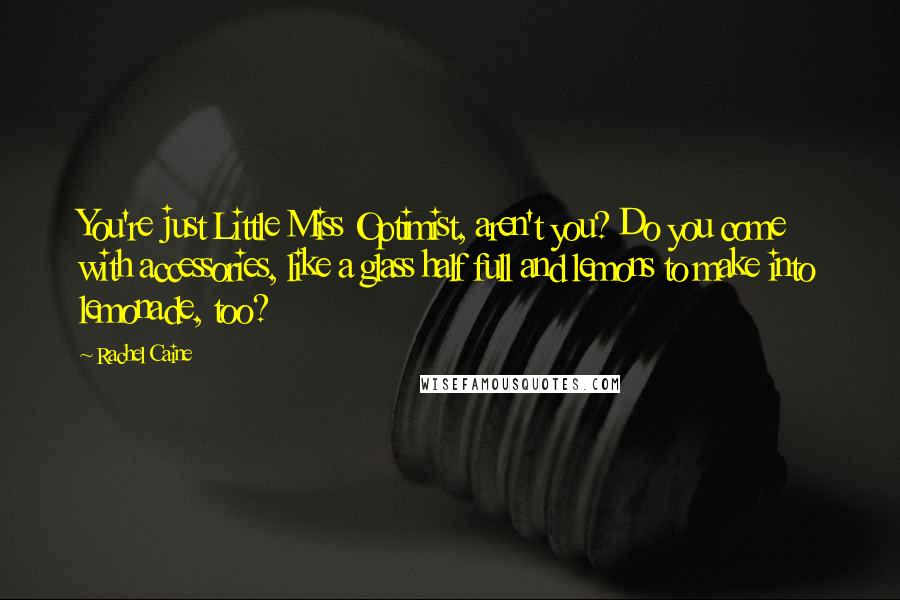 Rachel Caine Quotes: You're just Little Miss Optimist, aren't you? Do you come with accessories, like a glass half full and lemons to make into lemonade, too?