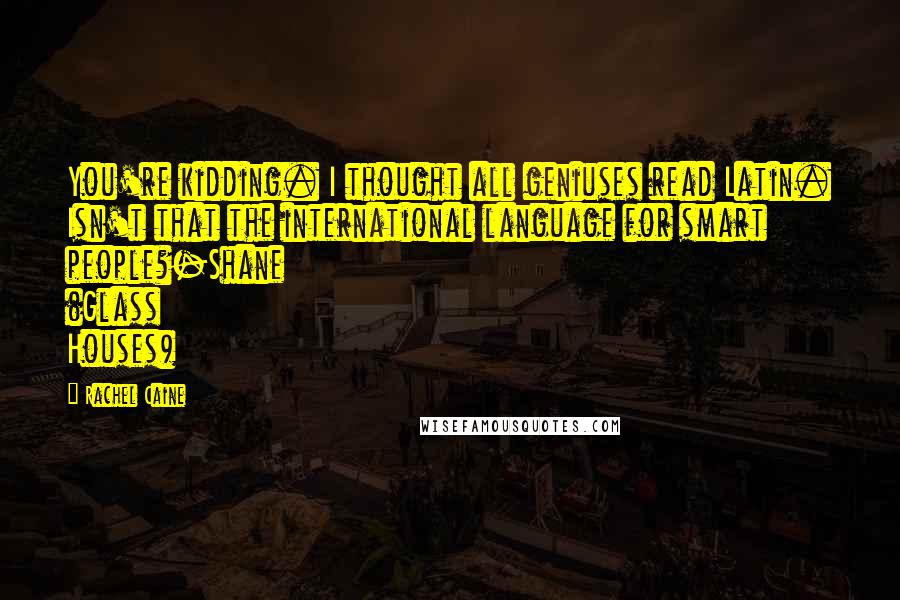 Rachel Caine Quotes: You're kidding. I thought all geniuses read Latin. Isn't that the international language for smart people?-Shane (Glass Houses)