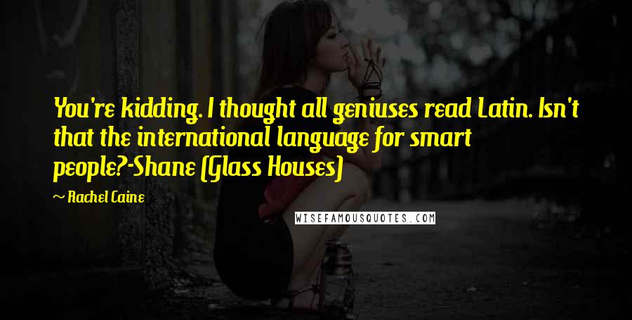 Rachel Caine Quotes: You're kidding. I thought all geniuses read Latin. Isn't that the international language for smart people?-Shane (Glass Houses)