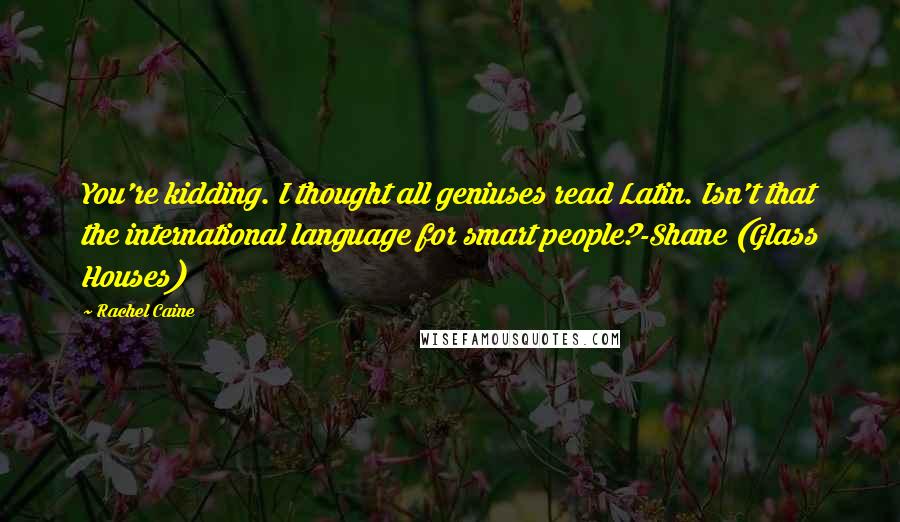 Rachel Caine Quotes: You're kidding. I thought all geniuses read Latin. Isn't that the international language for smart people?-Shane (Glass Houses)