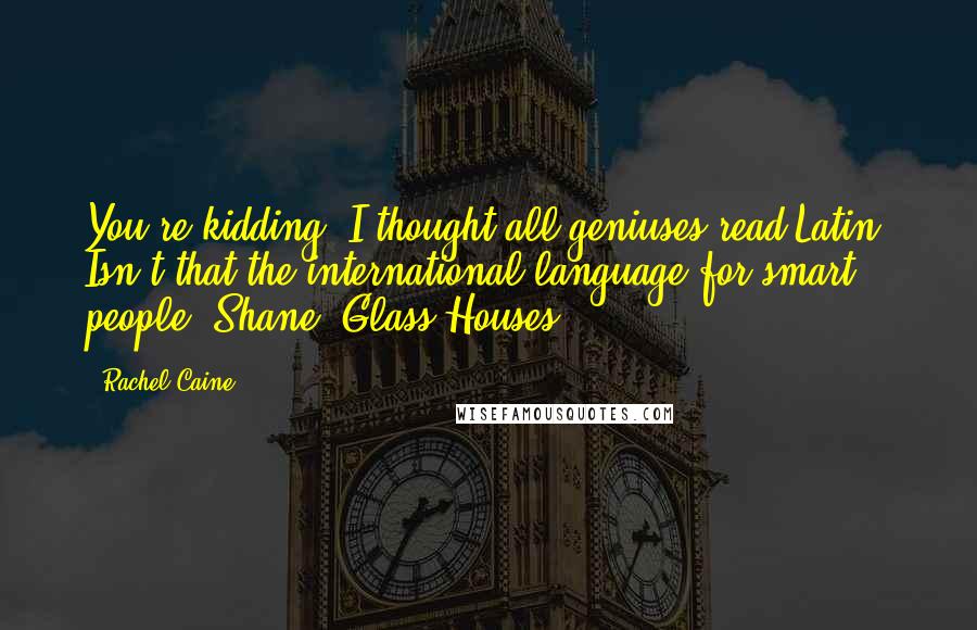 Rachel Caine Quotes: You're kidding. I thought all geniuses read Latin. Isn't that the international language for smart people?-Shane (Glass Houses)